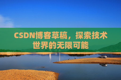 CSDN博客草稿，探索技术世界的无限可能